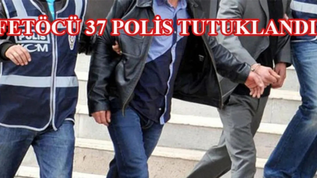 37 polis FETÖ'den tutuklandı