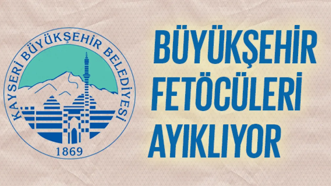 BÜYÜKŞEHİR FETÖCÜLERİ AYIKLIYOR