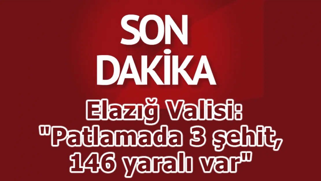 Elazığ Valisi: &quotPatlamada 3 kişi şehit oldu, 146 yaralı var"