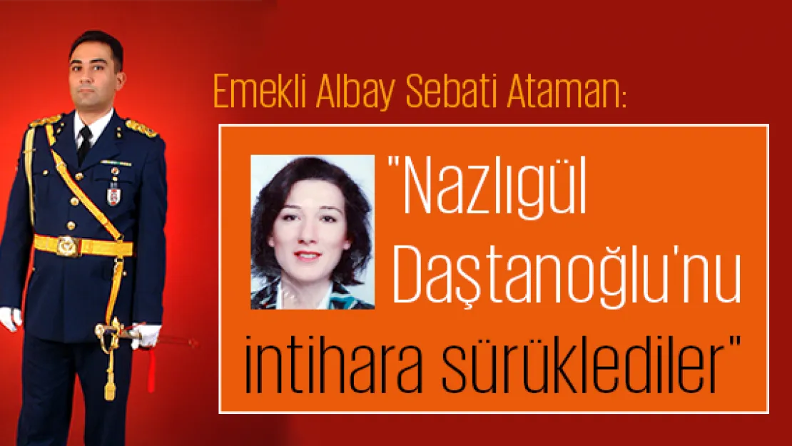 Emekli Albay: &quotNazlıgül Daştanoğlu'nu intihara sürüklediler"