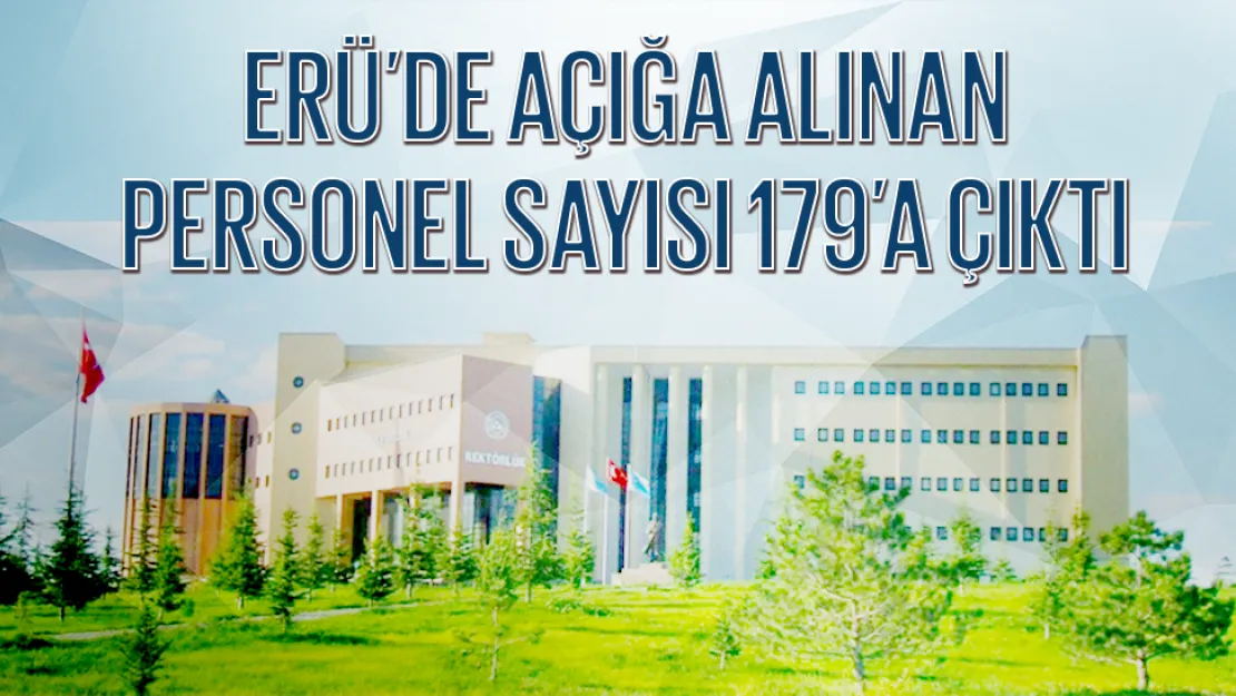 ERÜ'DE AÇIĞA ALINAN PERSONEL SAYISI 179'A ÇIKTI