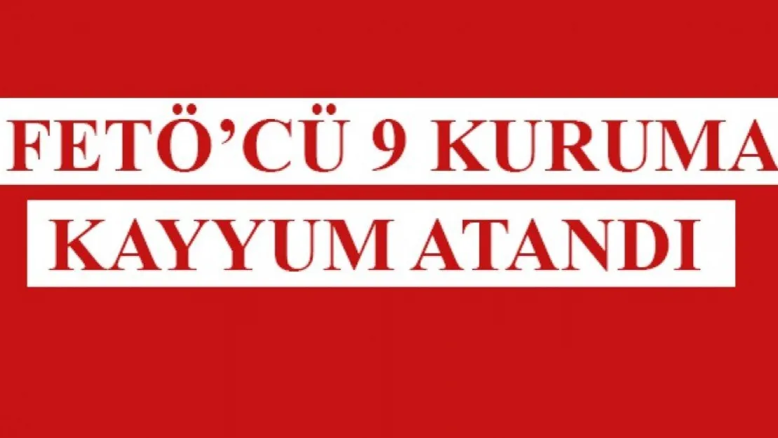 FETÖCÜ 9 KURUMA KAYYUM