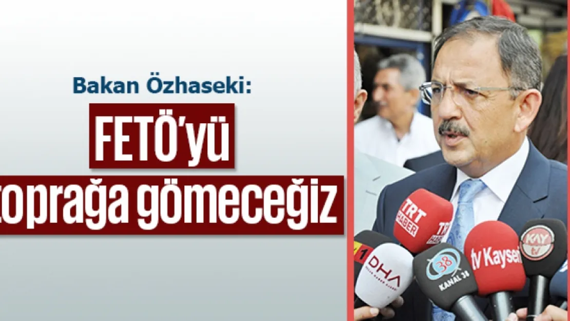 FETÖ'yü toprağa gömeceğiz