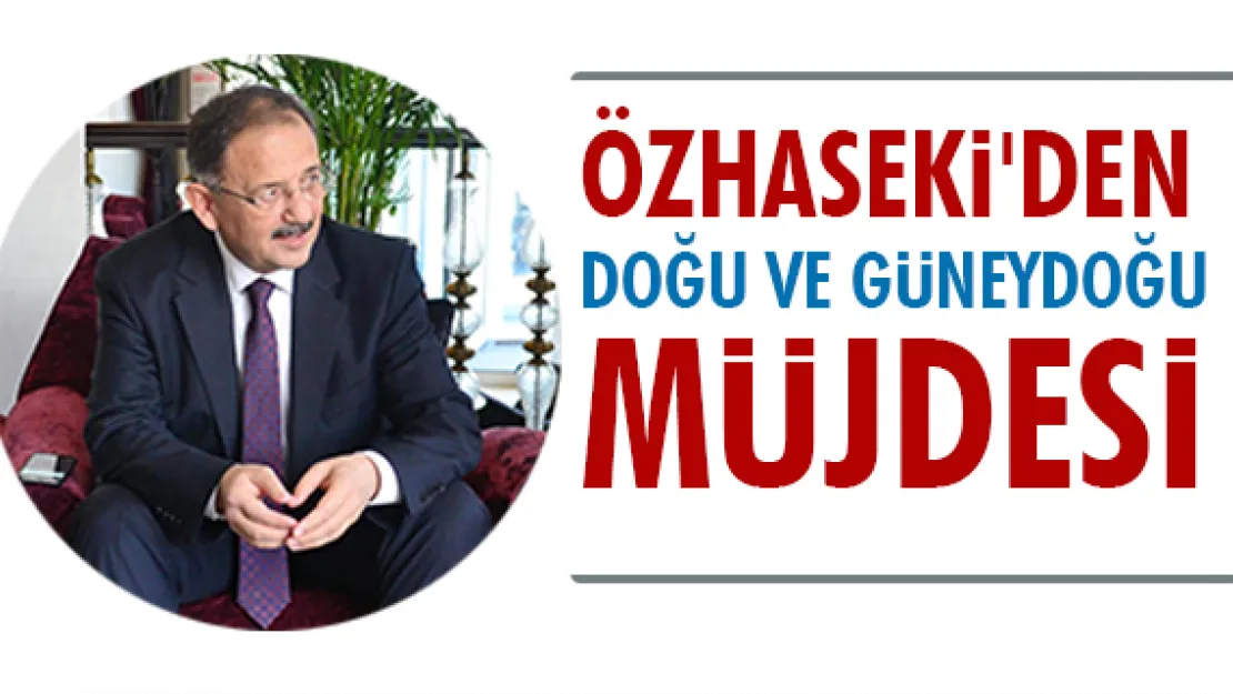 Özhaseki'den Doğu ve Güneydoğu müjdesi