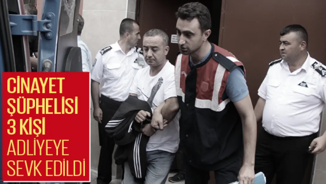 Cinayet şüphelisi 3 kişi adliyeye sevk edildi
