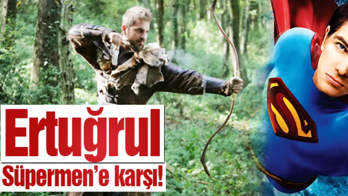 Ertuğrul Süpermen'e karşı!