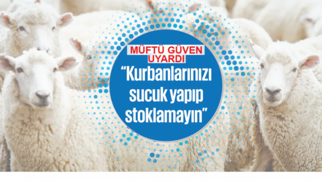 'Kurbanlarınızı sucuk yapıp stoklamayın'