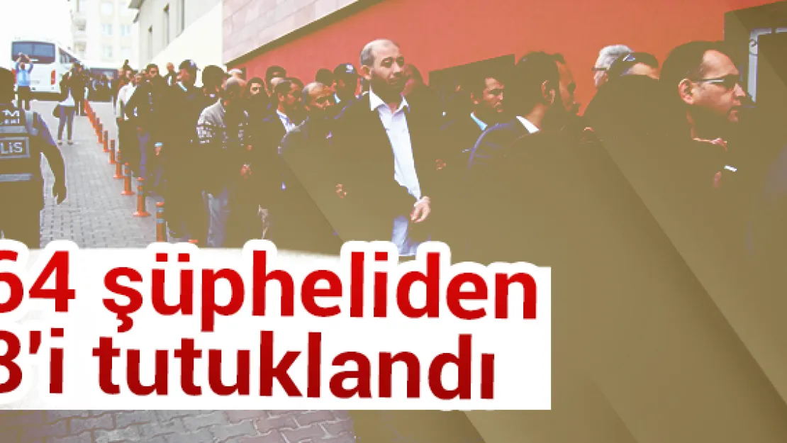 Adliyeye sevk edilen 64 şüpheliden 8'i tutuklandı