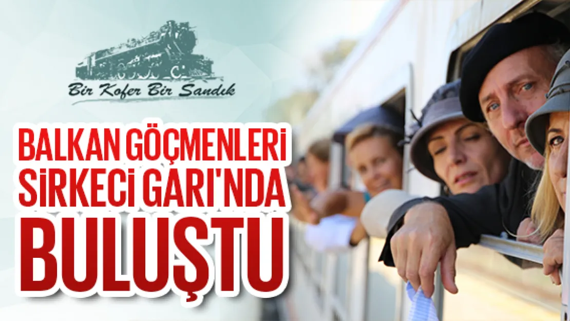 BALKAN GÖÇMENLERİ SİRKECİ GARI'NDA BULUŞTU