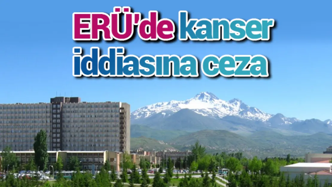 ERÜ'de kanser iddiasına ceza