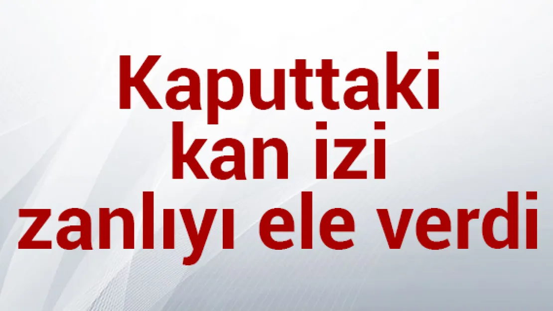 Kaputtaki kan izi zanlıyı ele verdi