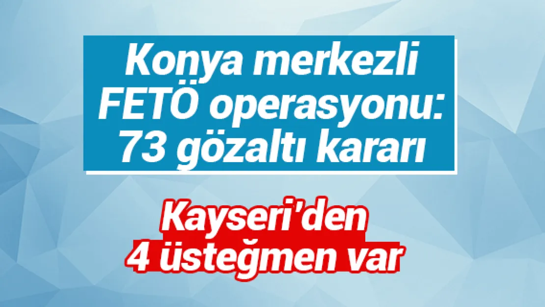 Konya merkezli FETÖ operasyonu: 73 gözaltı kararı