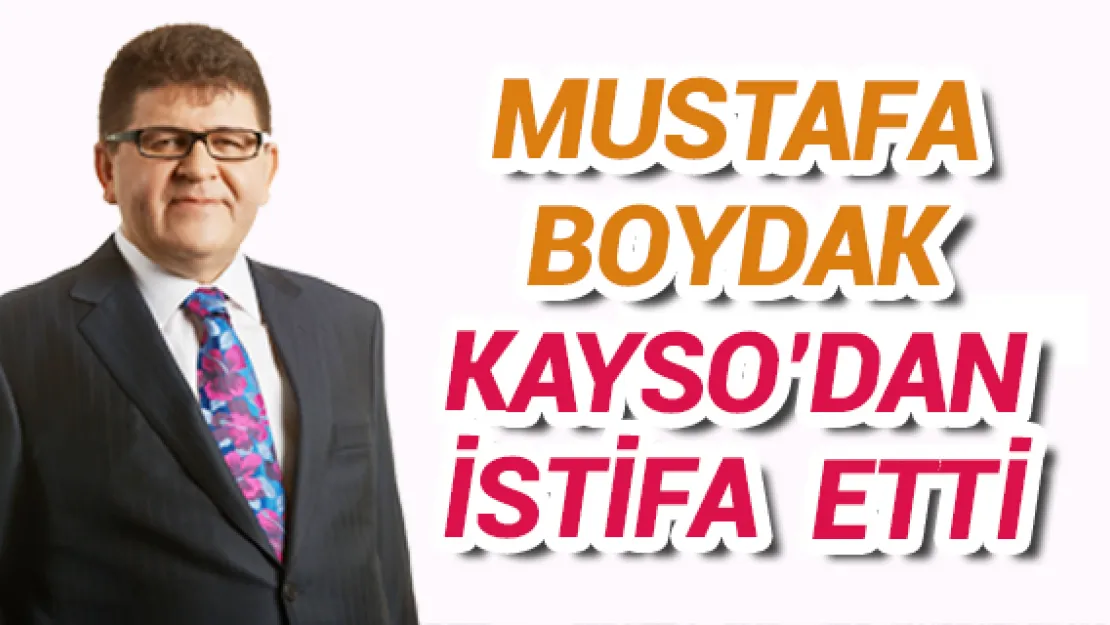 MUSTAFA BOYDAK KAYSO'DAN İSTİFA  ETTİ