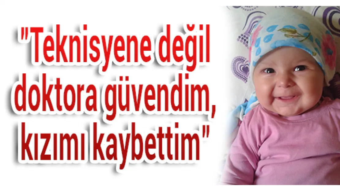 &quotTeknisyene değil doktora güvendim kızımı kaybettim"