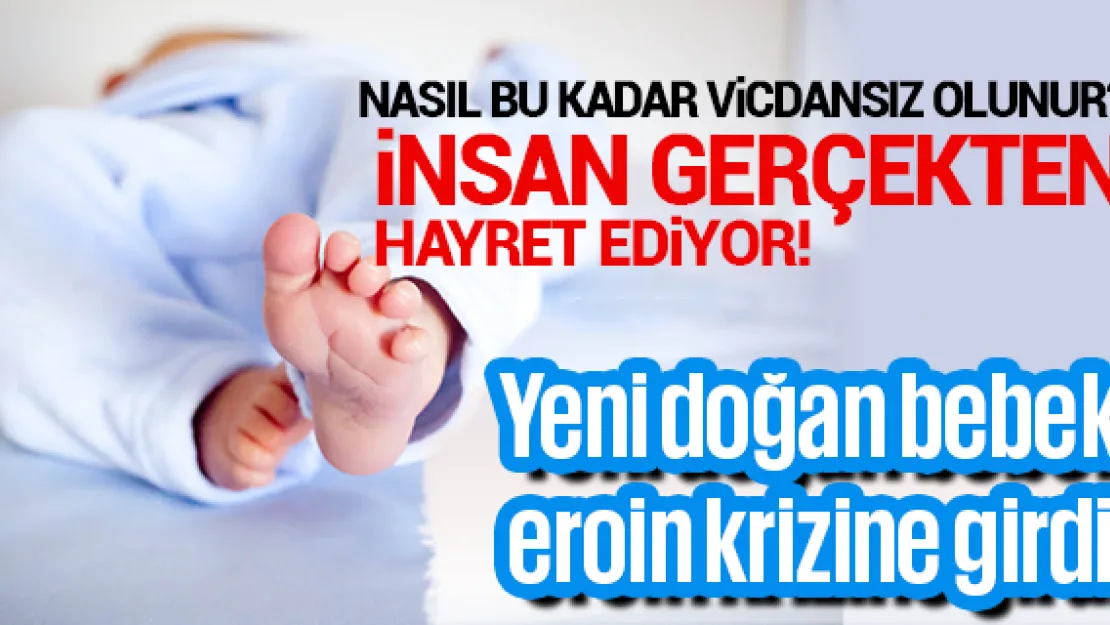 Yeni doğan bebek eroin krizine girdi