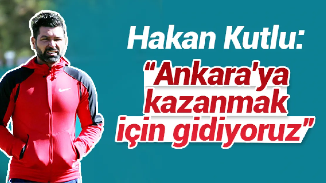 'Ankara'ya kazanmak için gidiyoruz'