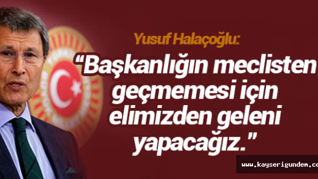 'Başkanlığın meclisten geçmemesi için elimizden geleni yapacağız.'