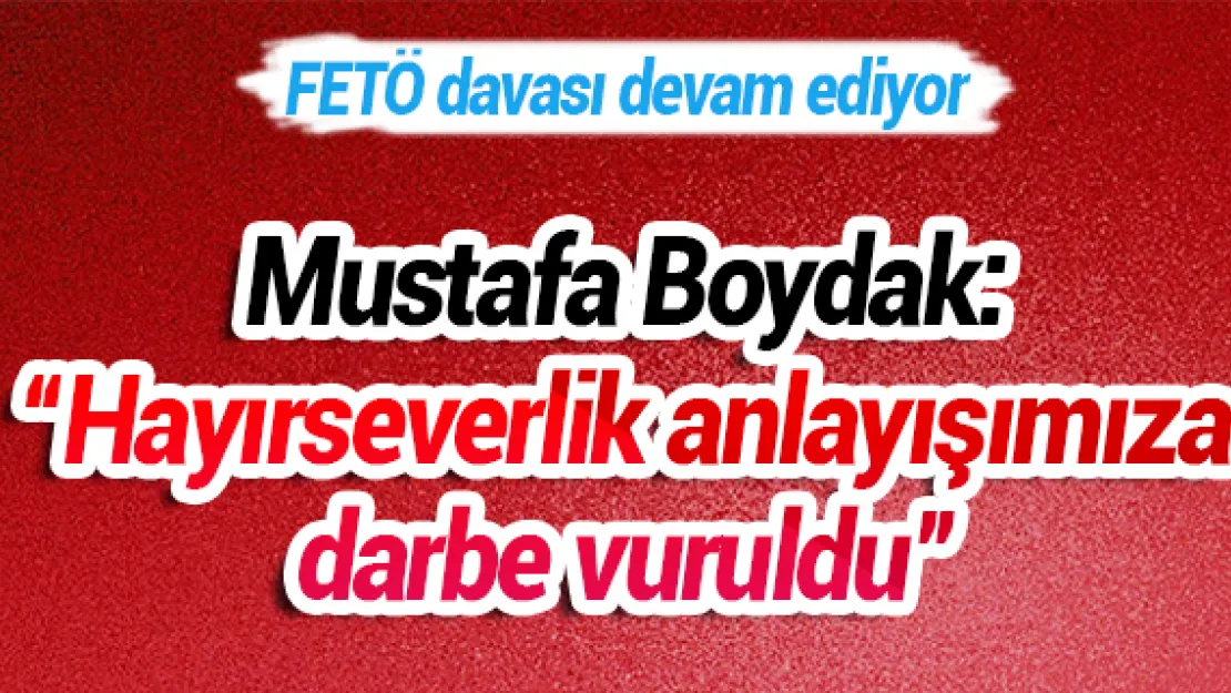 Mustafa Boydak: 'Hayırseverlik anlayışımıza darbe vuruldu'