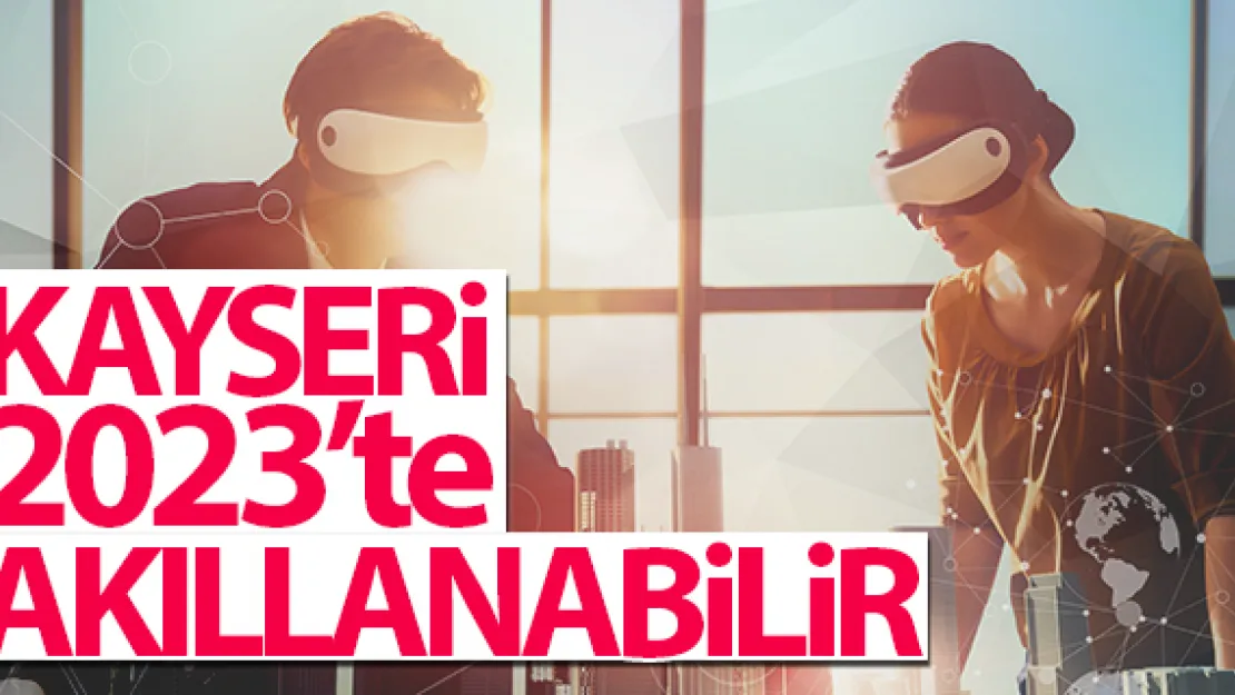 Kayseri 2023'te akıllanabilir!