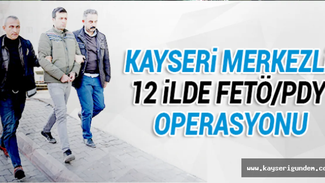 Kayseri merkezli 12 ilde FETÖ/PDY operasyonu