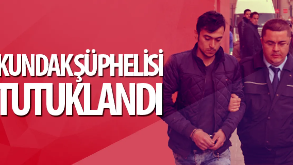 KUNDAK ŞÜPHELİSİ TUTUKLANDI