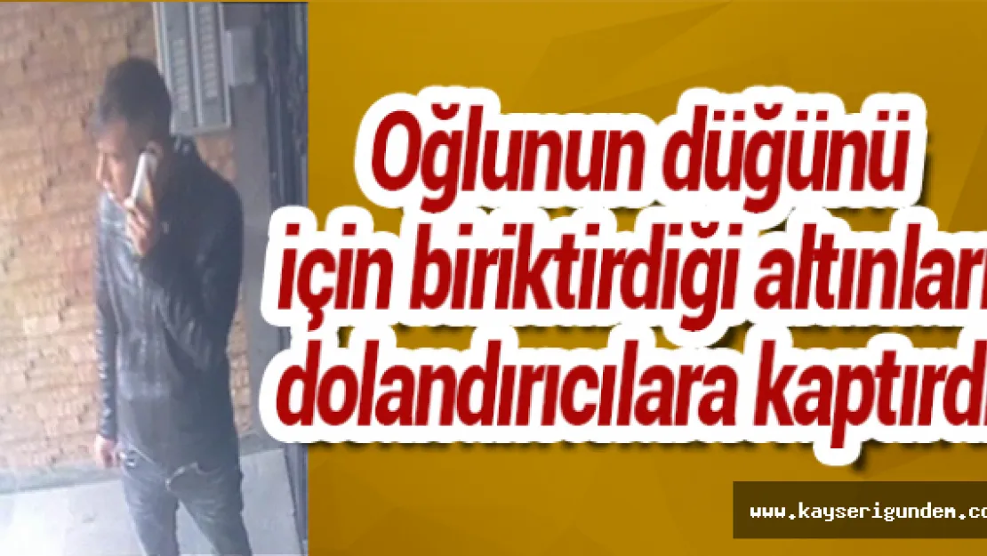 Oğlunun düğünü için biriktirdiği altınları  dolandırıcılara kaptırdı