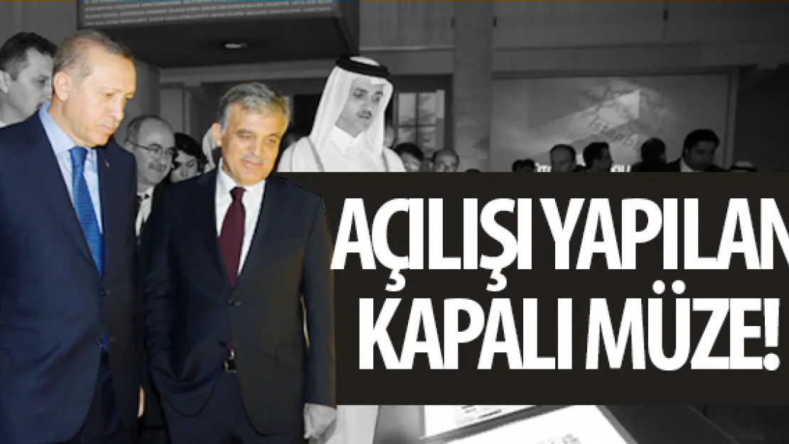 AÇILIŞI YAPILAN KAPALI MÜZE!