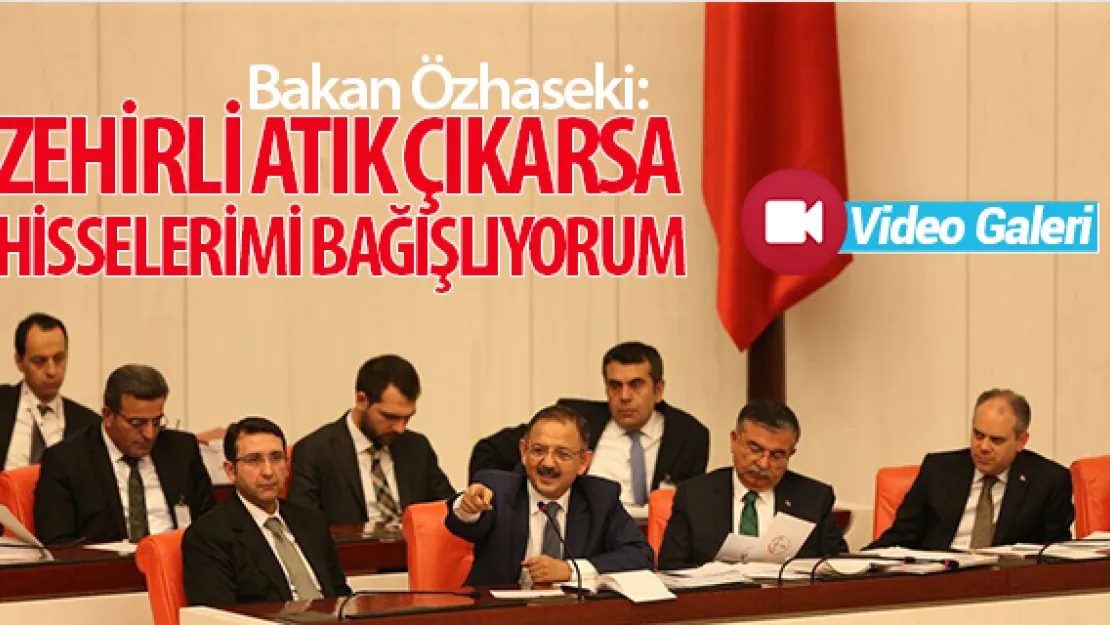 Bakan Özhaseki: ZEHİRLİ ATIK ÇIKARSA HİSSELERİMİ BAĞIŞLIYORUM