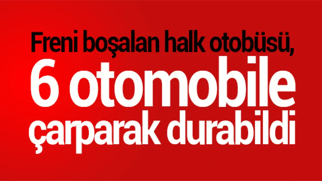 Freni boşalan halk otobüsü, 6 otomobile çarparak durabildi