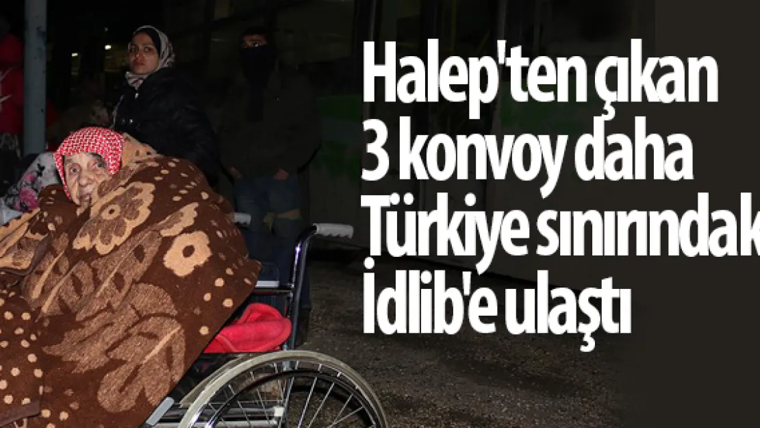 Halep'ten çıkan 3 konvoy daha Türkiye sınırındaki İdlib'e ulaştı
