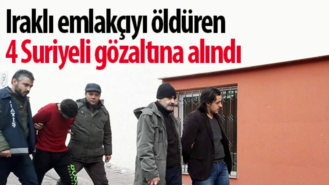 Iraklı emlakçıyı öldüren 4 Suriyeli gözaltına alındı