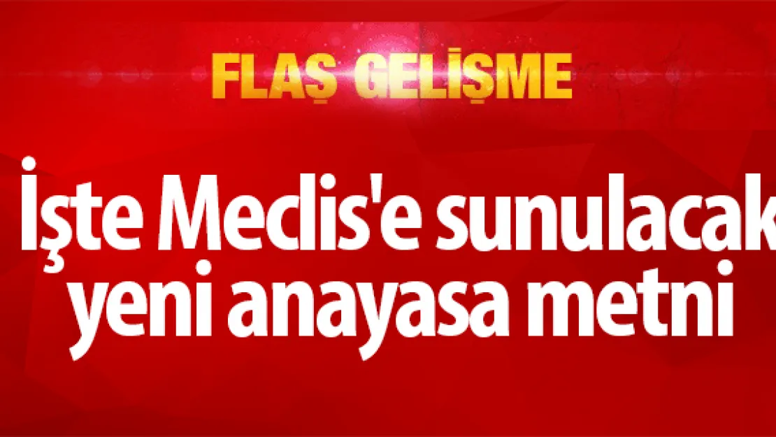 İşte Meclis'e sunulacak yeni anayasa metni