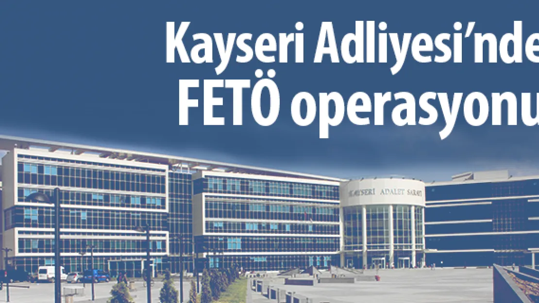 Kayseri Adliyesi'nde FETÖ operasyonu