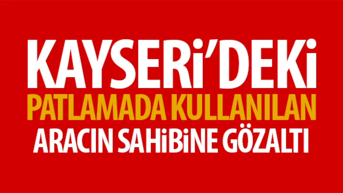 Kayseri'deki terör saldırısında kullanılan aracın sahibi gözaltında