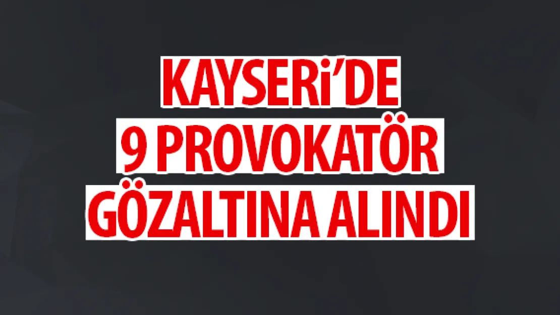 KAYSERi'DE 9 PROVOKATÖR GÖZALTINA ALINDI