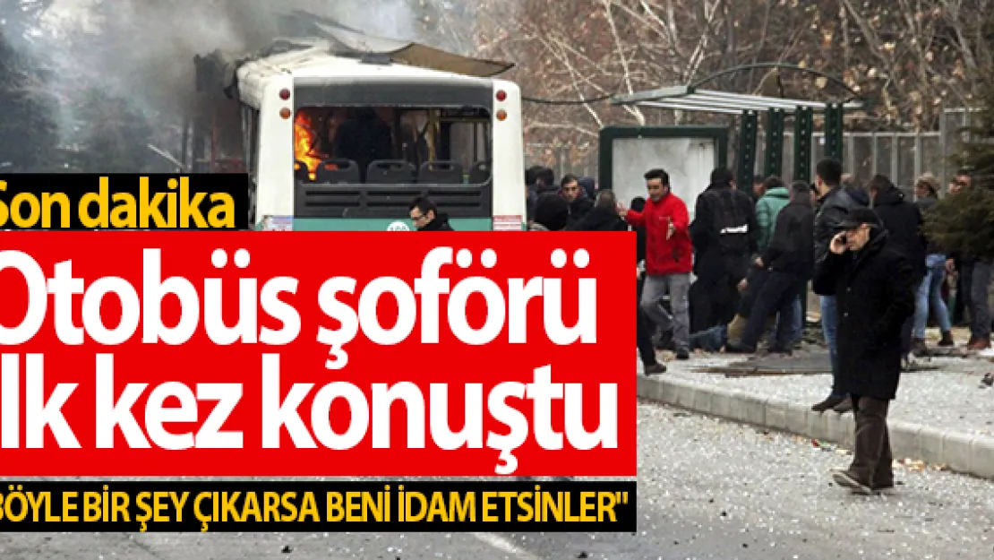 Otobüs şoförü ilk kez konuştu