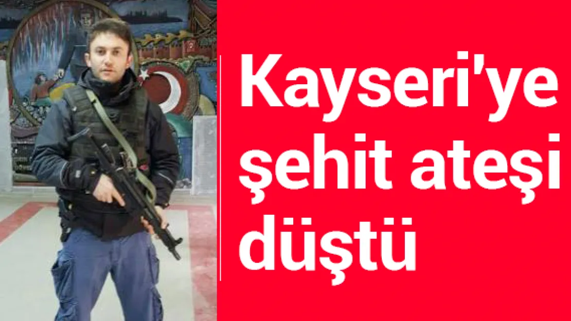 Şehit ateşi Kayseri'ye düştü