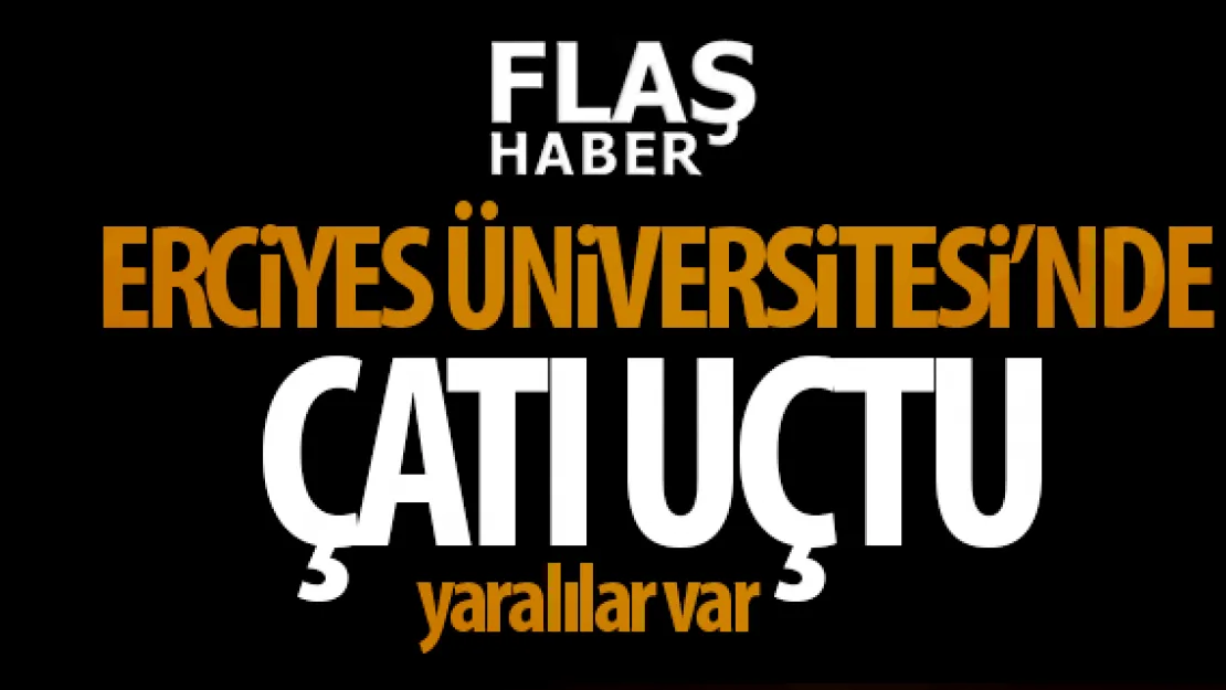 ERCiYES ÜNiVERSiTESi'NDE ÇATI UÇTU