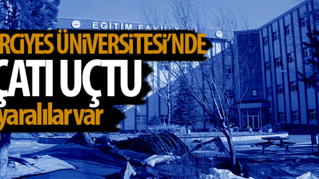 ERCiYES ÜNiVERSiTESi'NDE ÇATI UÇTU