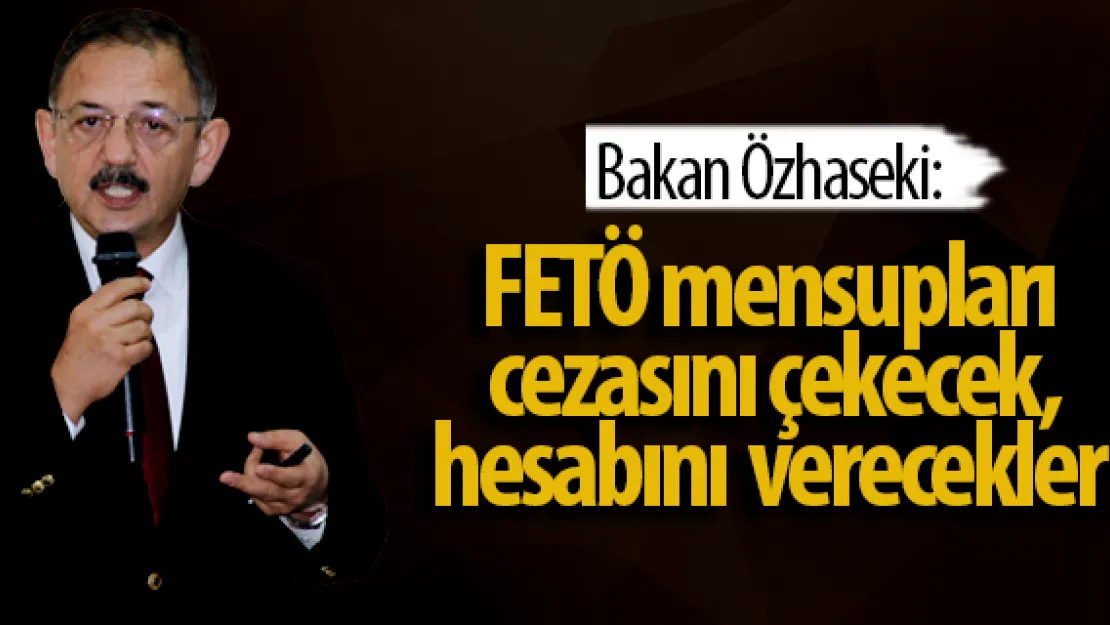 "FETÖ mensupları  cezasını çekecek,  hesabını  verecekler"