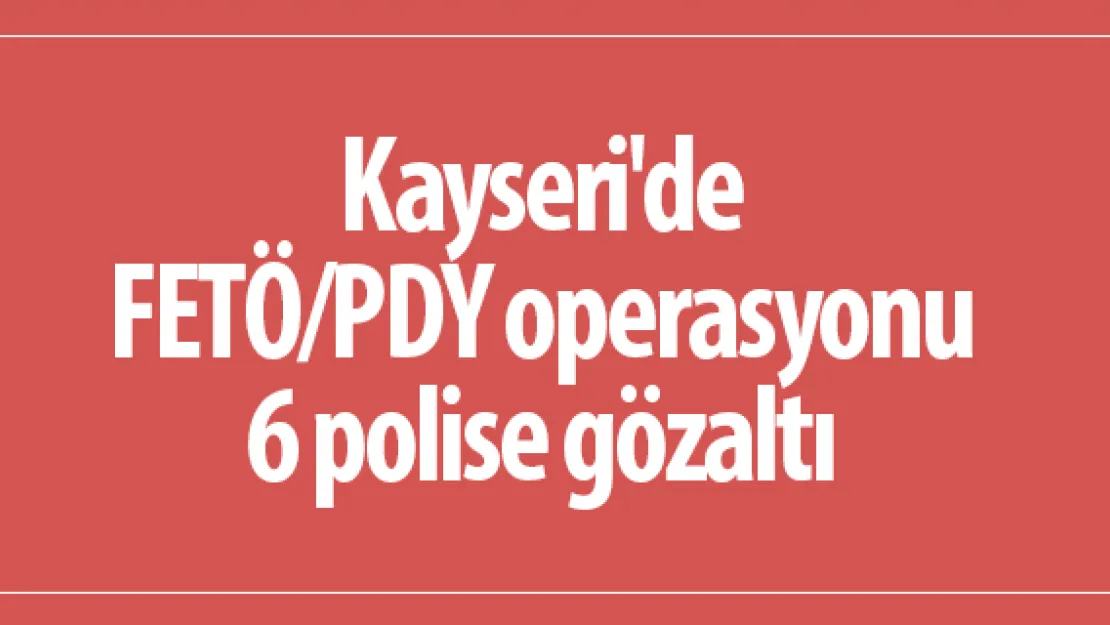 Kayseri'de FETÖ/PDY operasyonu