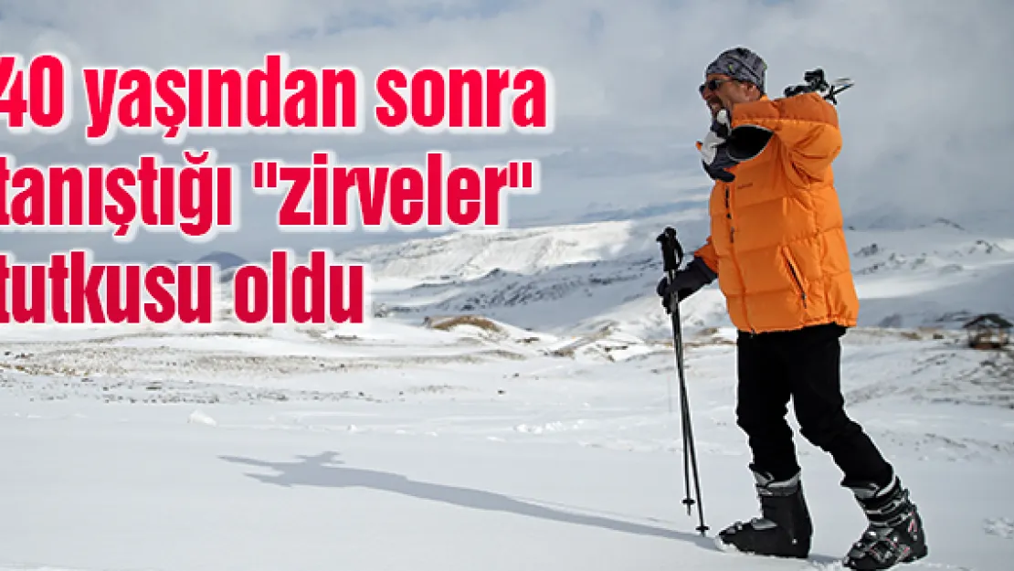 40 yaşından sonra tanıştığı &quotzirveler" tutkusu oldu