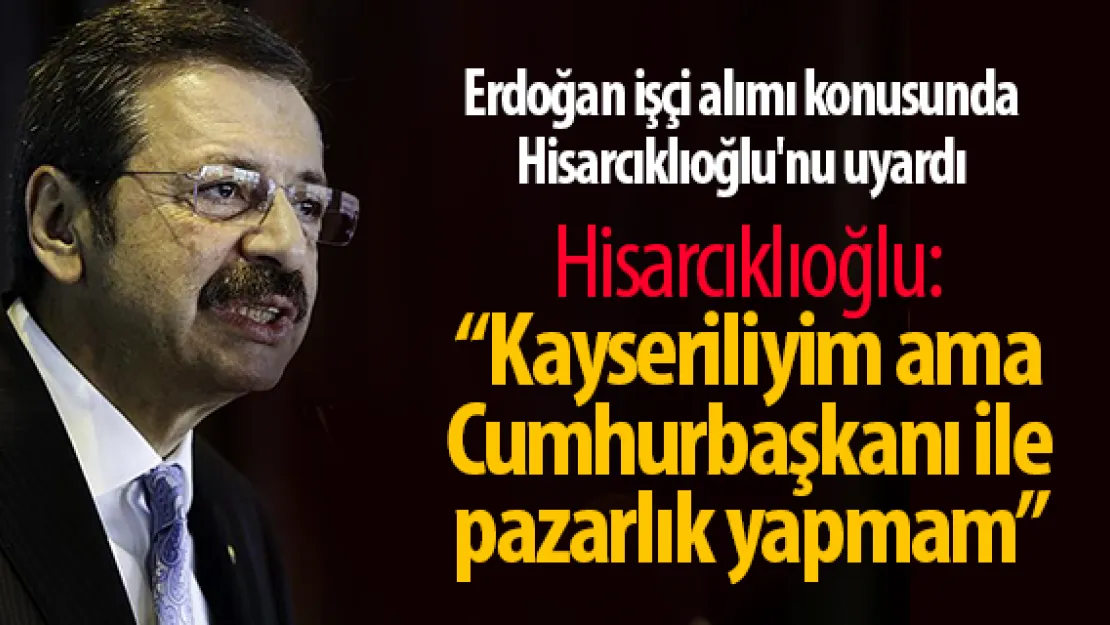 Erdoğan işçi alımı konusunda Hisarcıklıoğlu'nu uyardı