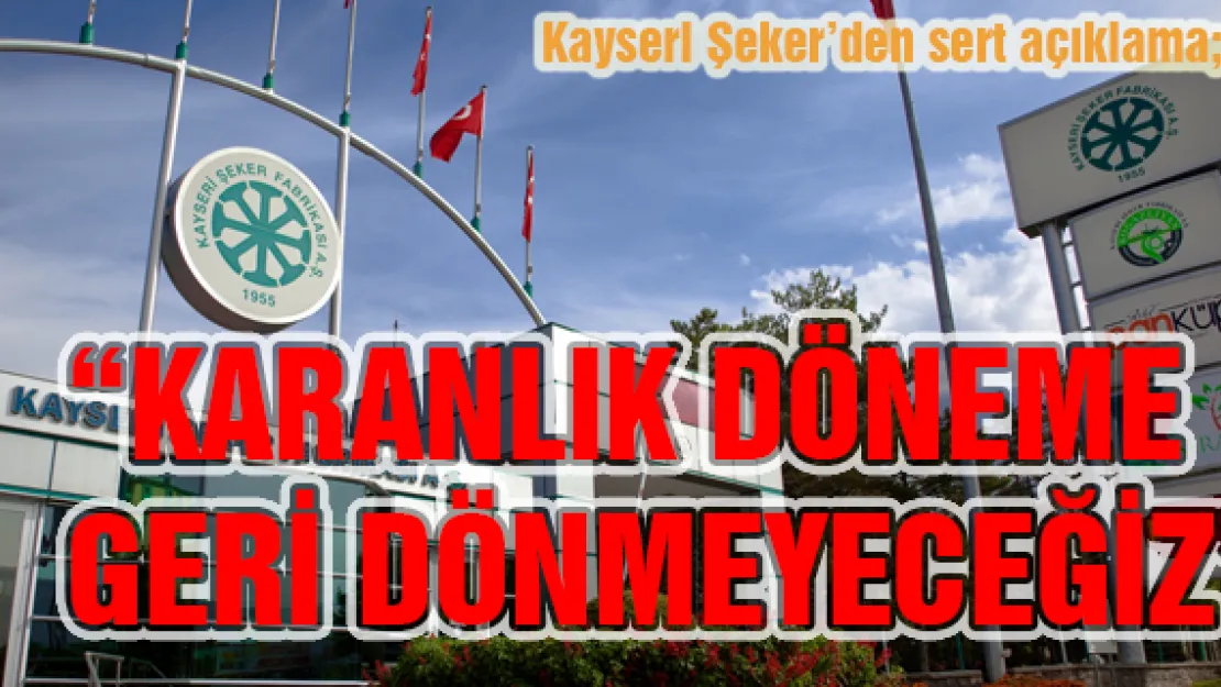 Kayseri Şeker'den sert açıklama 'KARANLIK DÖNEME GERİ DÖNMEYECEĞİZ'