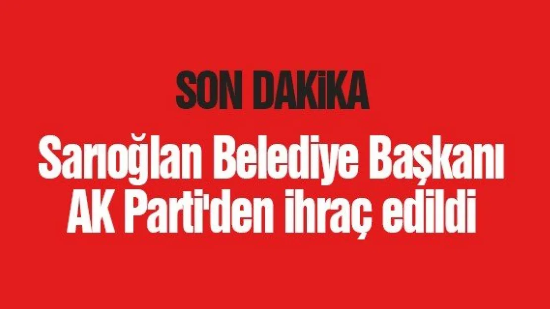 Sarıoğlan Belediye Başkanı AK Parti'den ihraç edildi