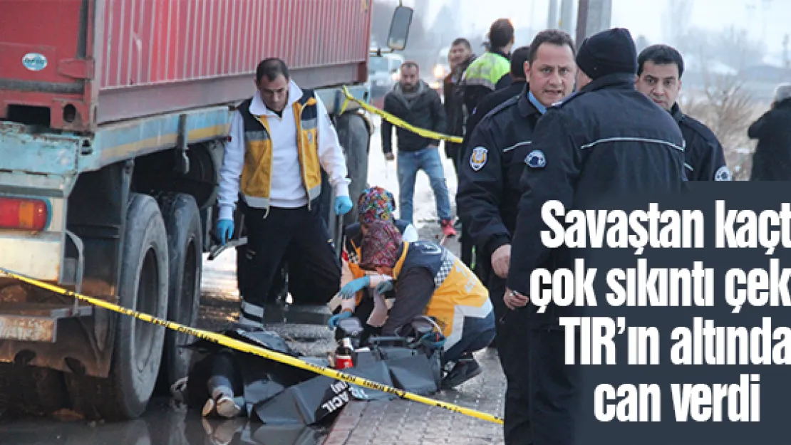 Savaştan kaçtı, çok sıkıntı çekti, TIR'ın altında can verdi