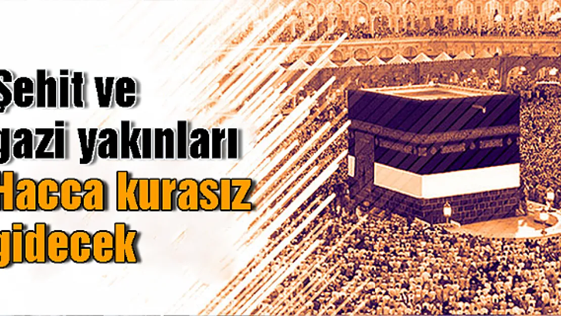 Şehit ve gazi yakınları Hacca kurasız gidecek
