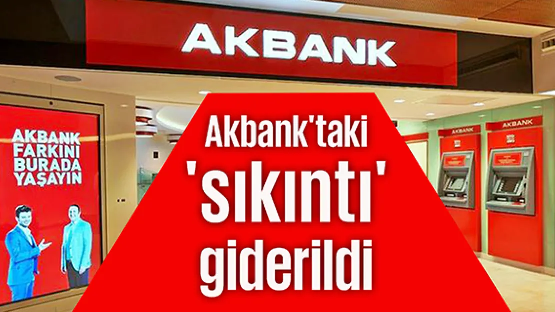 Akbank'taki 'sıkıntı' giderildi