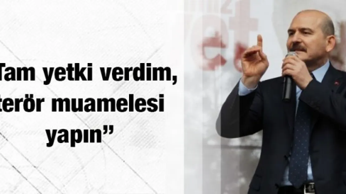 Bakan Soylu: 'Tam yetki verdim, terör muamelesi yapın'