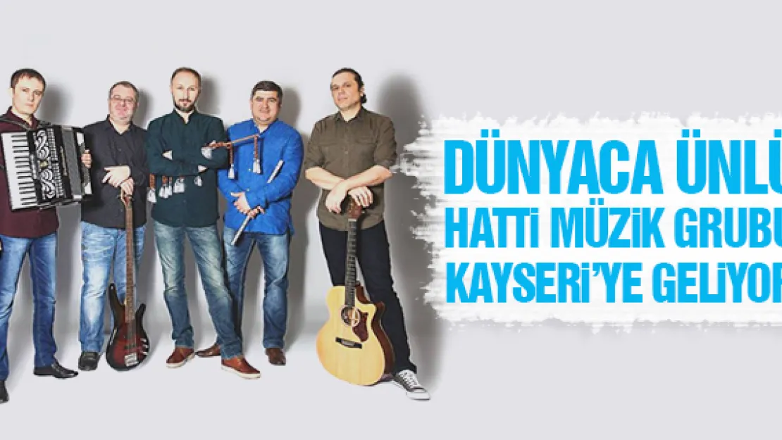 DÜNYACA ÜNLÜ HATTİ MÜZİK GRUBU KAYSERİ'YE GELİYOR